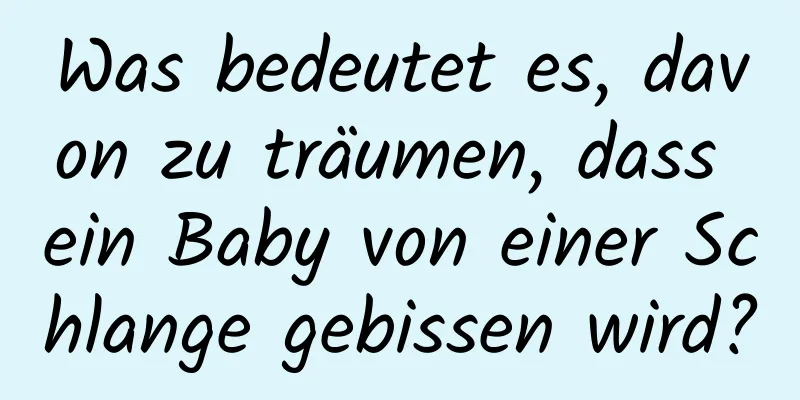 Was bedeutet es, davon zu träumen, dass ein Baby von einer Schlange gebissen wird?