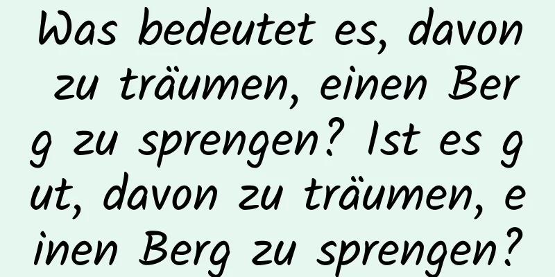 Was bedeutet es, davon zu träumen, einen Berg zu sprengen? Ist es gut, davon zu träumen, einen Berg zu sprengen?