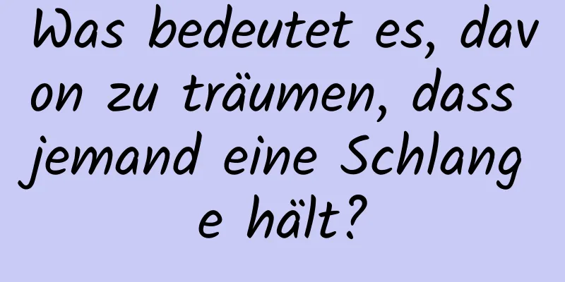 Was bedeutet es, davon zu träumen, dass jemand eine Schlange hält?