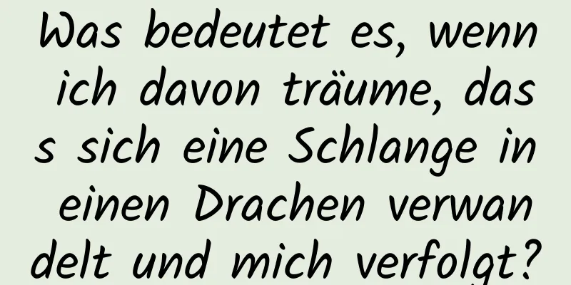 Was bedeutet es, wenn ich davon träume, dass sich eine Schlange in einen Drachen verwandelt und mich verfolgt?