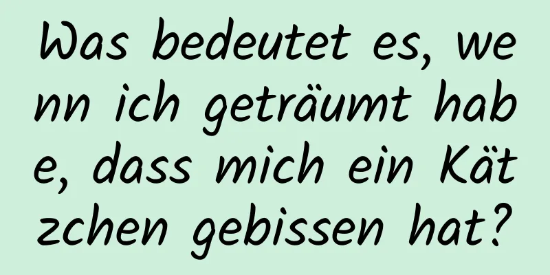 Was bedeutet es, wenn ich geträumt habe, dass mich ein Kätzchen gebissen hat?