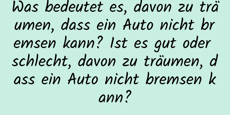 Was bedeutet es, davon zu träumen, dass ein Auto nicht bremsen kann? Ist es gut oder schlecht, davon zu träumen, dass ein Auto nicht bremsen kann?