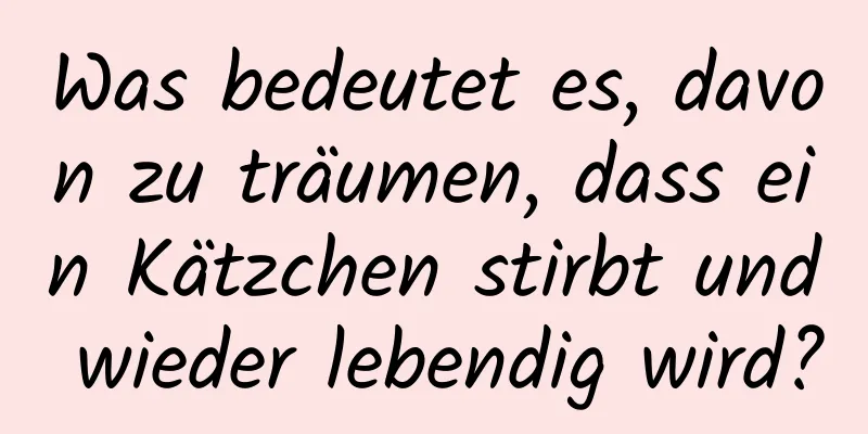 Was bedeutet es, davon zu träumen, dass ein Kätzchen stirbt und wieder lebendig wird?