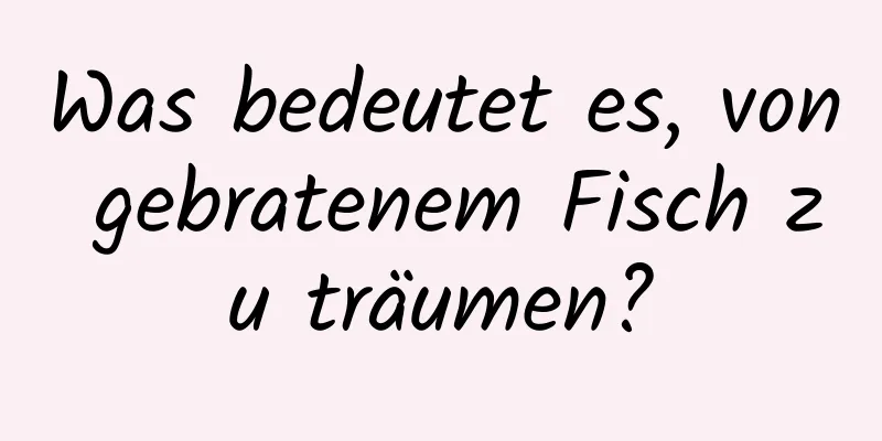 Was bedeutet es, von gebratenem Fisch zu träumen?