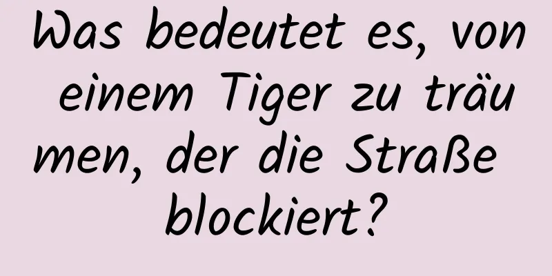 Was bedeutet es, von einem Tiger zu träumen, der die Straße blockiert?