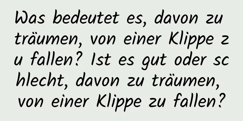 Was bedeutet es, davon zu träumen, von einer Klippe zu fallen? Ist es gut oder schlecht, davon zu träumen, von einer Klippe zu fallen?