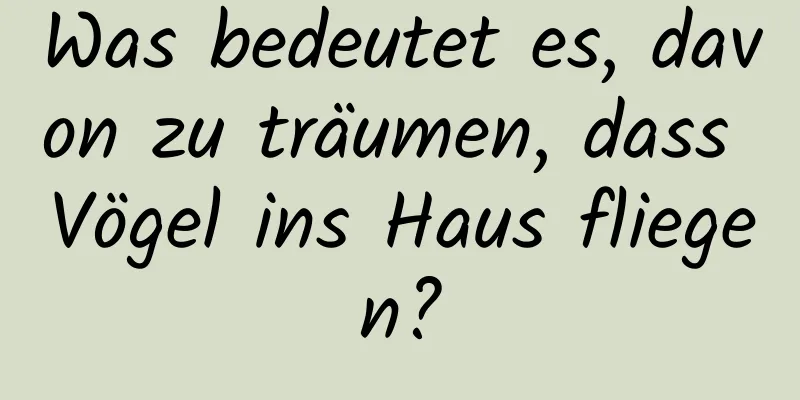 Was bedeutet es, davon zu träumen, dass Vögel ins Haus fliegen?