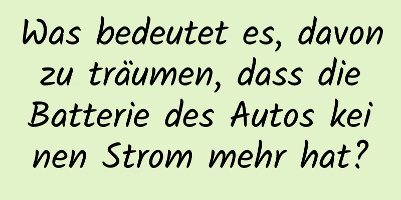 Was bedeutet es, davon zu träumen, dass die Batterie des Autos keinen Strom mehr hat?