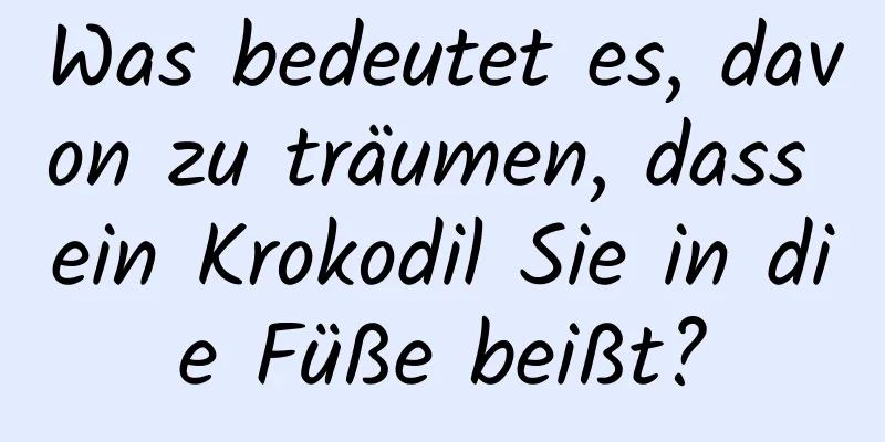 Was bedeutet es, davon zu träumen, dass ein Krokodil Sie in die Füße beißt?