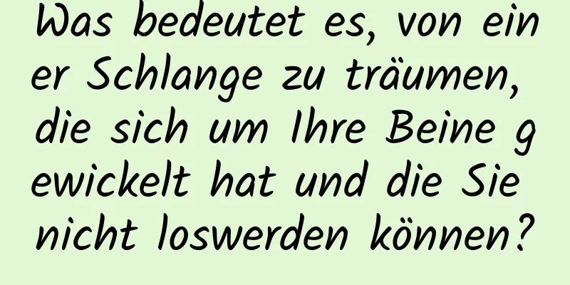 Was bedeutet es, von einer Schlange zu träumen, die sich um Ihre Beine gewickelt hat und die Sie nicht loswerden können?