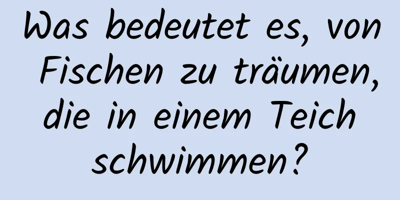 Was bedeutet es, von Fischen zu träumen, die in einem Teich schwimmen?