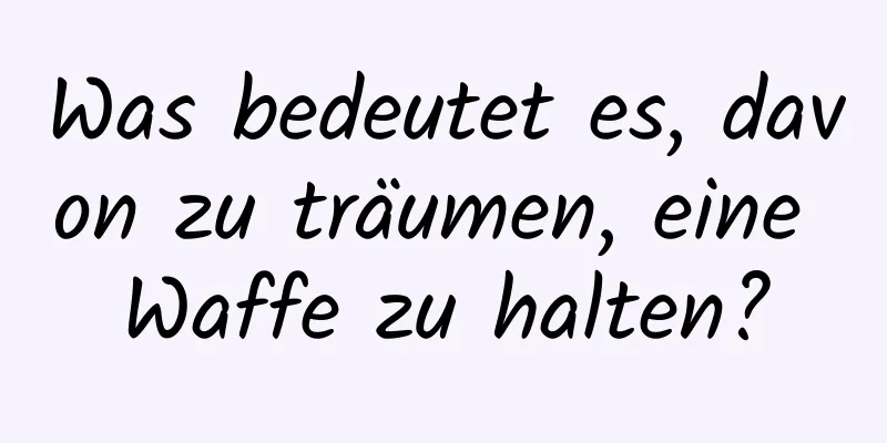 Was bedeutet es, davon zu träumen, eine Waffe zu halten?