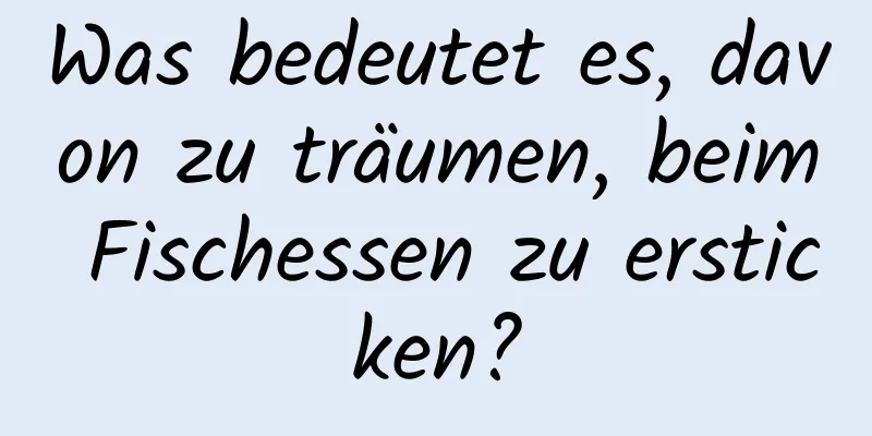 Was bedeutet es, davon zu träumen, beim Fischessen zu ersticken?