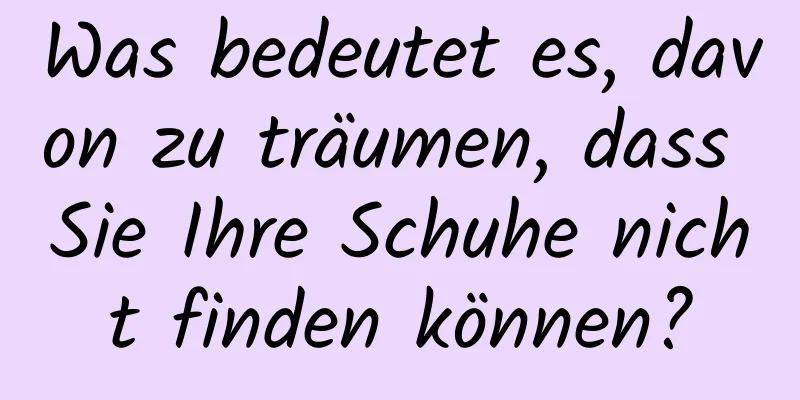 Was bedeutet es, davon zu träumen, dass Sie Ihre Schuhe nicht finden können?