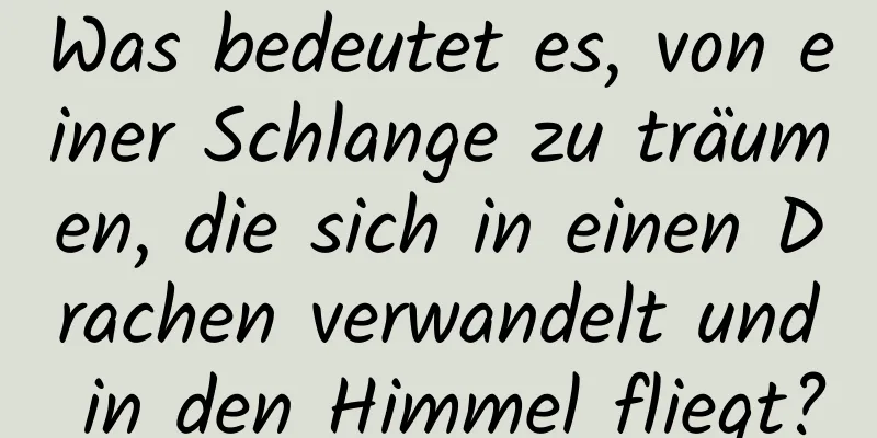 Was bedeutet es, von einer Schlange zu träumen, die sich in einen Drachen verwandelt und in den Himmel fliegt?