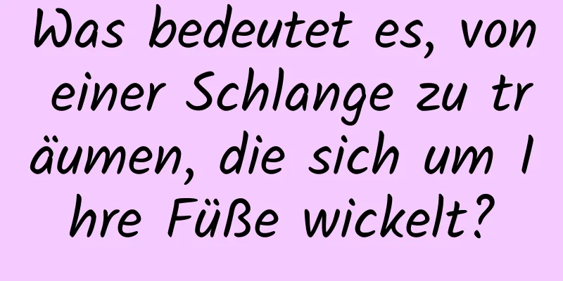 Was bedeutet es, von einer Schlange zu träumen, die sich um Ihre Füße wickelt?