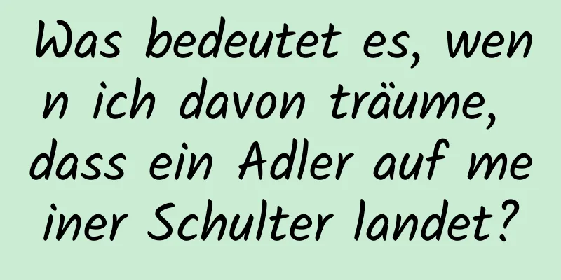 Was bedeutet es, wenn ich davon träume, dass ein Adler auf meiner Schulter landet?