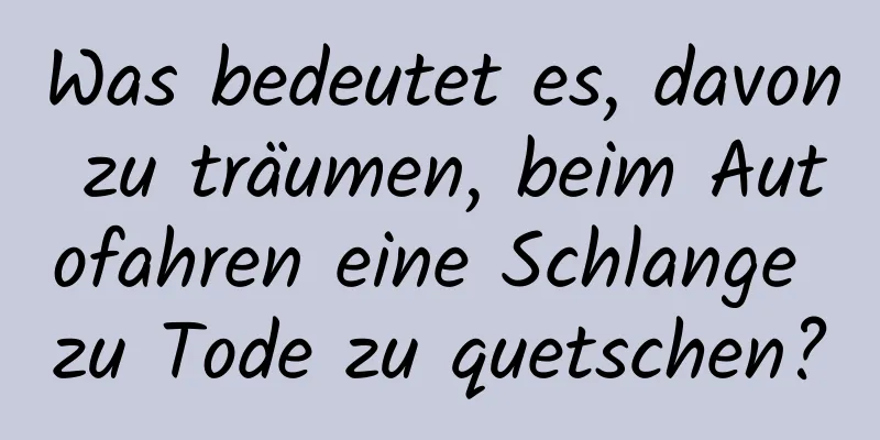 Was bedeutet es, davon zu träumen, beim Autofahren eine Schlange zu Tode zu quetschen?