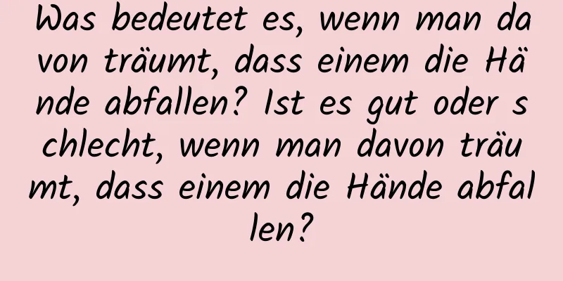 Was bedeutet es, wenn man davon träumt, dass einem die Hände abfallen? Ist es gut oder schlecht, wenn man davon träumt, dass einem die Hände abfallen?