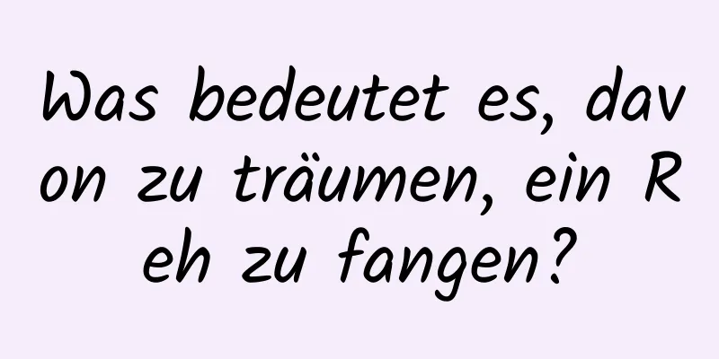 Was bedeutet es, davon zu träumen, ein Reh zu fangen?