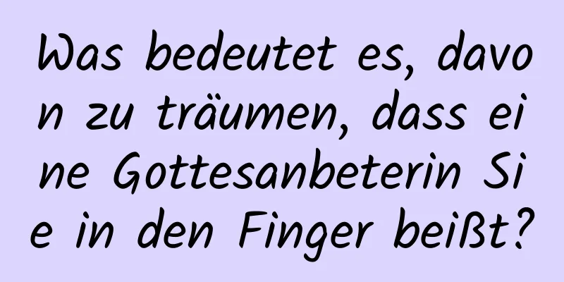 Was bedeutet es, davon zu träumen, dass eine Gottesanbeterin Sie in den Finger beißt?