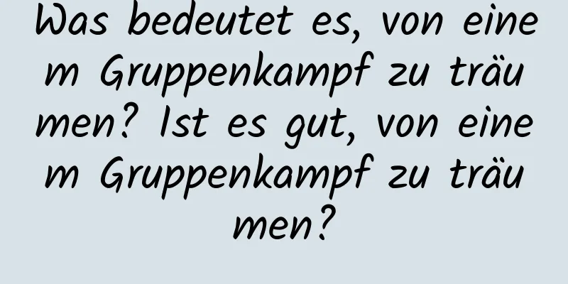 Was bedeutet es, von einem Gruppenkampf zu träumen? Ist es gut, von einem Gruppenkampf zu träumen?