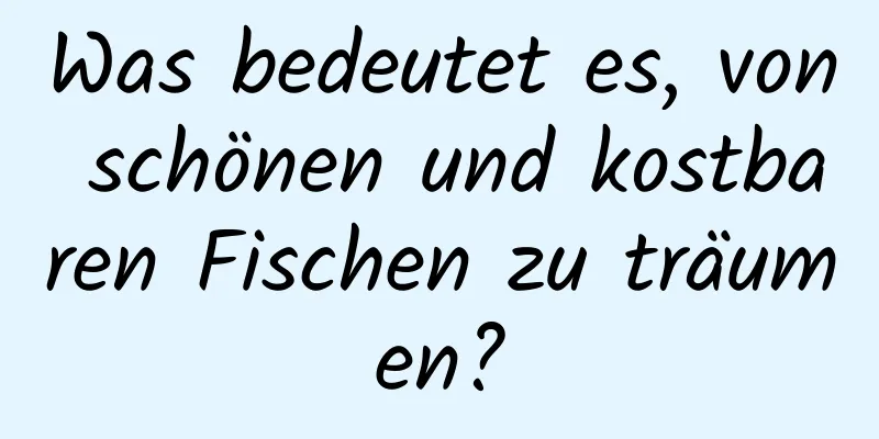 Was bedeutet es, von schönen und kostbaren Fischen zu träumen?