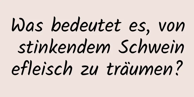 Was bedeutet es, von stinkendem Schweinefleisch zu träumen?