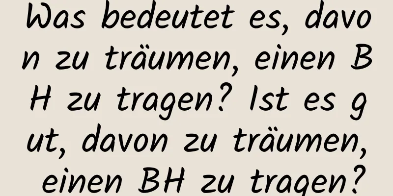 Was bedeutet es, davon zu träumen, einen BH zu tragen? Ist es gut, davon zu träumen, einen BH zu tragen?