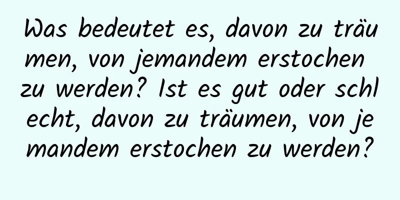 Was bedeutet es, davon zu träumen, von jemandem erstochen zu werden? Ist es gut oder schlecht, davon zu träumen, von jemandem erstochen zu werden?