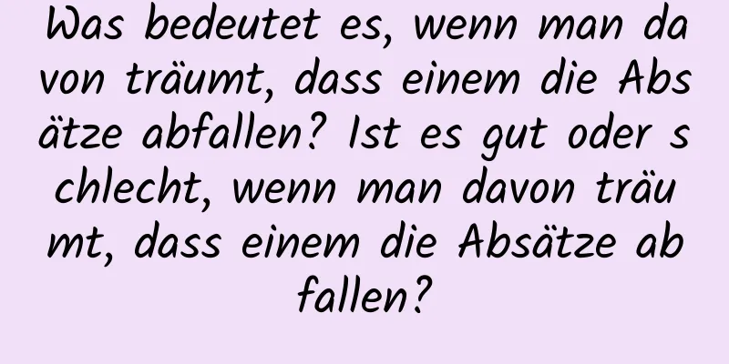 Was bedeutet es, wenn man davon träumt, dass einem die Absätze abfallen? Ist es gut oder schlecht, wenn man davon träumt, dass einem die Absätze abfallen?