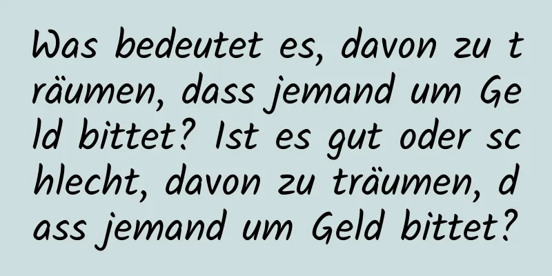 Was bedeutet es, davon zu träumen, dass jemand um Geld bittet? Ist es gut oder schlecht, davon zu träumen, dass jemand um Geld bittet?