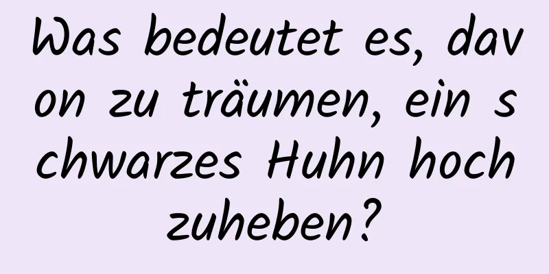 Was bedeutet es, davon zu träumen, ein schwarzes Huhn hochzuheben?