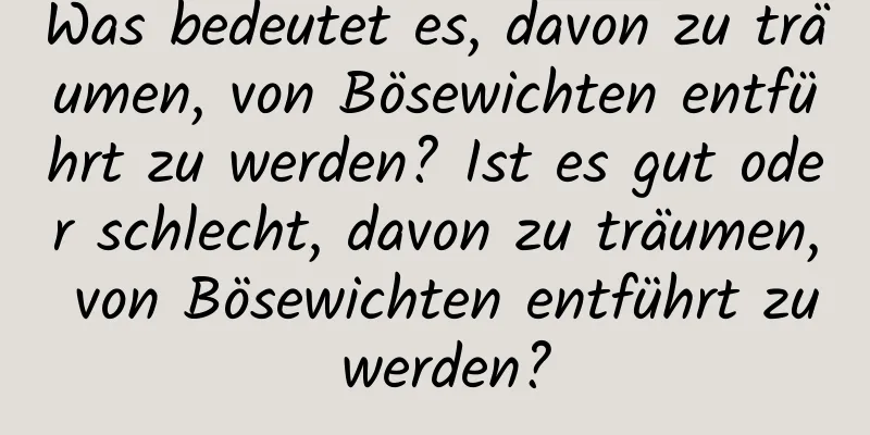 Was bedeutet es, davon zu träumen, von Bösewichten entführt zu werden? Ist es gut oder schlecht, davon zu träumen, von Bösewichten entführt zu werden?