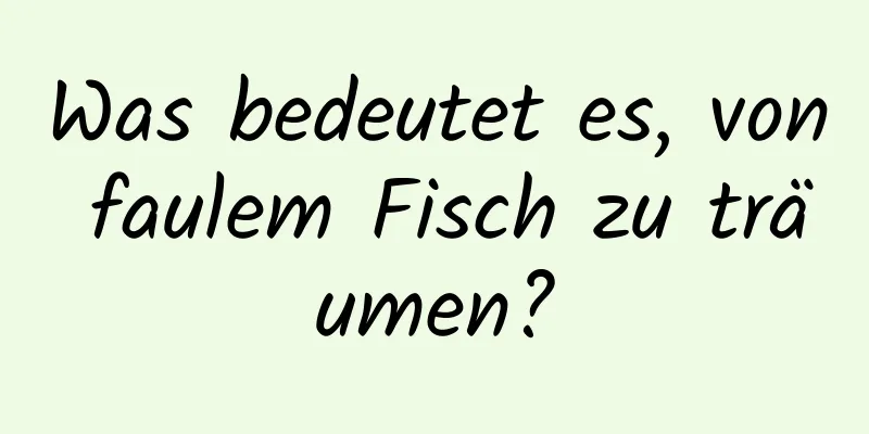 Was bedeutet es, von faulem Fisch zu träumen?