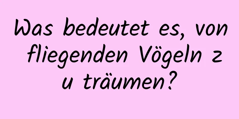 Was bedeutet es, von fliegenden Vögeln zu träumen?