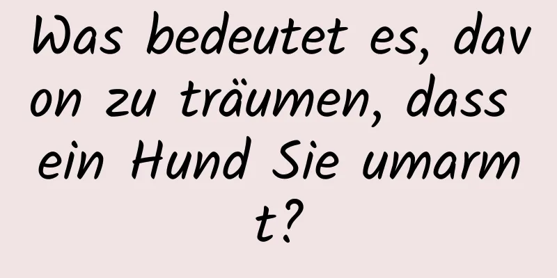 Was bedeutet es, davon zu träumen, dass ein Hund Sie umarmt?