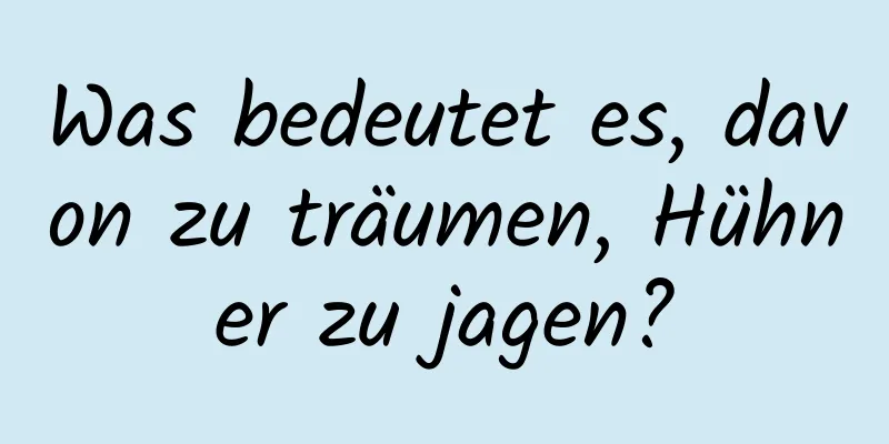 Was bedeutet es, davon zu träumen, Hühner zu jagen?