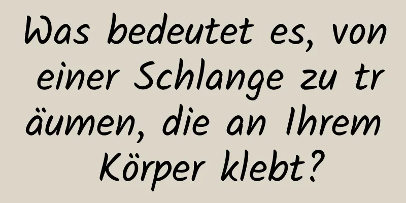 Was bedeutet es, von einer Schlange zu träumen, die an Ihrem Körper klebt?