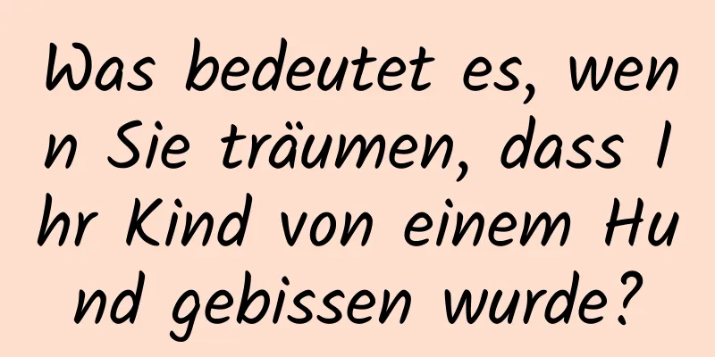 Was bedeutet es, wenn Sie träumen, dass Ihr Kind von einem Hund gebissen wurde?