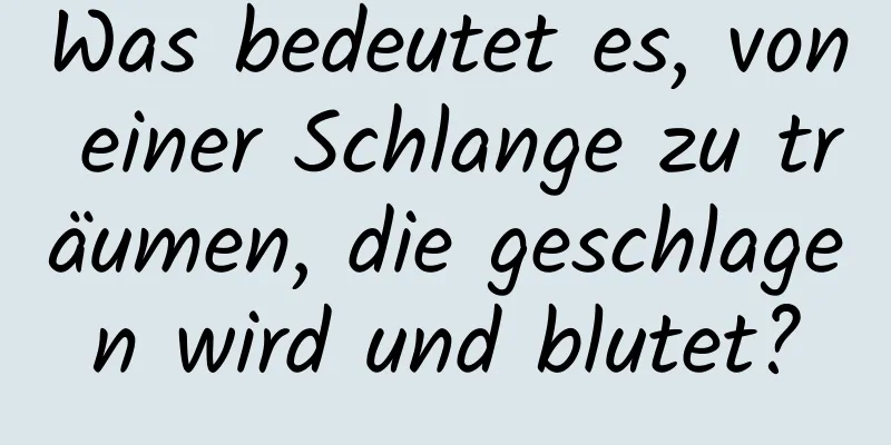 Was bedeutet es, von einer Schlange zu träumen, die geschlagen wird und blutet?