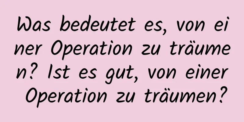 Was bedeutet es, von einer Operation zu träumen? Ist es gut, von einer Operation zu träumen?