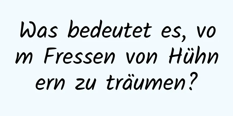 Was bedeutet es, vom Fressen von Hühnern zu träumen?