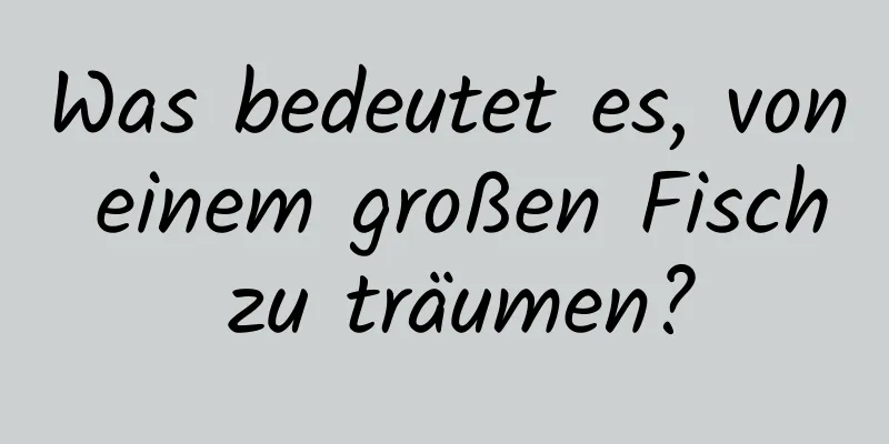 Was bedeutet es, von einem großen Fisch zu träumen?