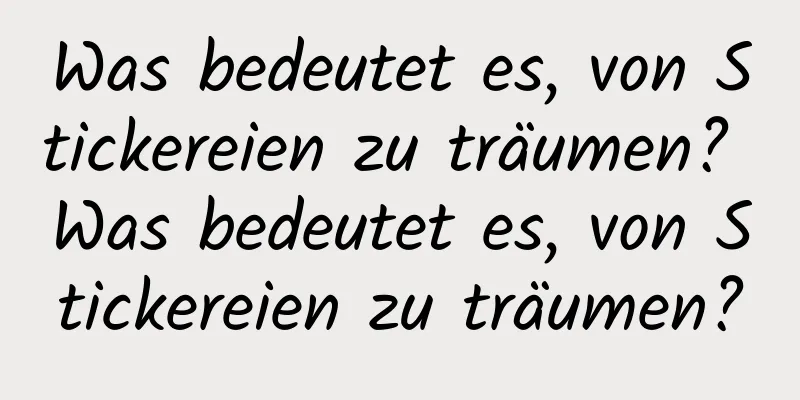 Was bedeutet es, von Stickereien zu träumen? Was bedeutet es, von Stickereien zu träumen?