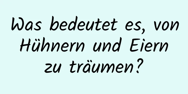 Was bedeutet es, von Hühnern und Eiern zu träumen?