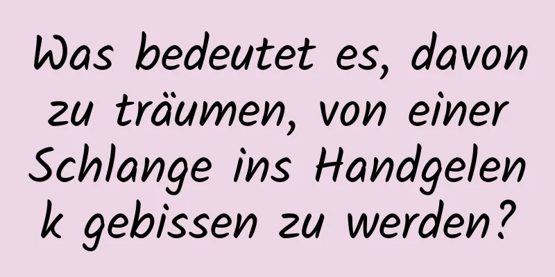 Was bedeutet es, davon zu träumen, von einer Schlange ins Handgelenk gebissen zu werden?