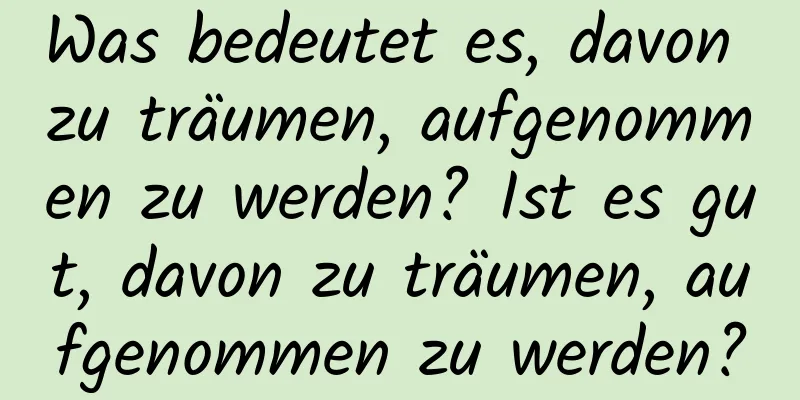 Was bedeutet es, davon zu träumen, aufgenommen zu werden? Ist es gut, davon zu träumen, aufgenommen zu werden?