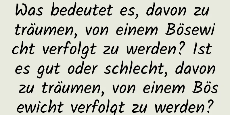 Was bedeutet es, davon zu träumen, von einem Bösewicht verfolgt zu werden? Ist es gut oder schlecht, davon zu träumen, von einem Bösewicht verfolgt zu werden?