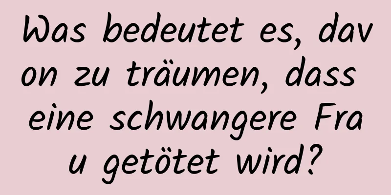 Was bedeutet es, davon zu träumen, dass eine schwangere Frau getötet wird?